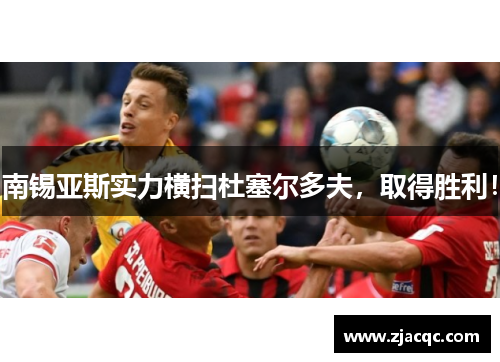 南锡亚斯实力横扫杜塞尔多夫，取得胜利！