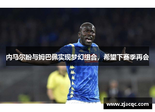 内马尔盼与姆巴佩实现梦幻组合，希望下赛季再会