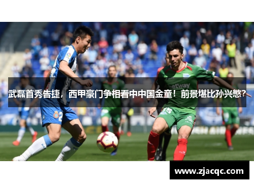 武磊首秀告捷，西甲豪门争相看中中国金童！前景堪比孙兴慜？