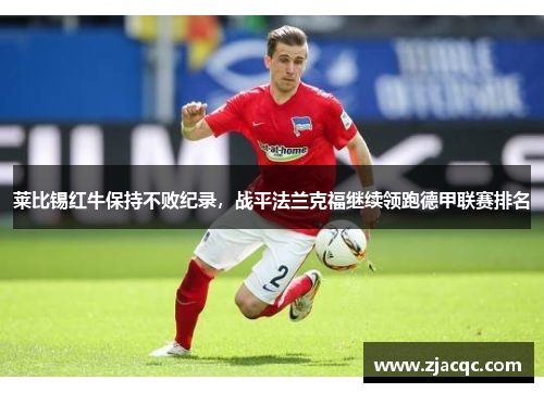 莱比锡红牛保持不败纪录，战平法兰克福继续领跑德甲联赛排名