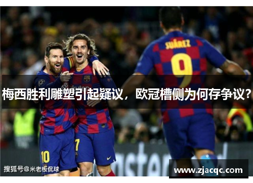 梅西胜利雕塑引起疑议，欧冠槽侧为何存争议？