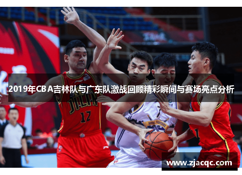 2019年CBA吉林队与广东队激战回顾精彩瞬间与赛场亮点分析