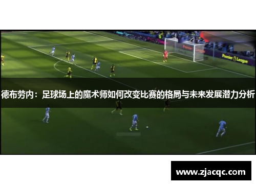 德布劳内：足球场上的魔术师如何改变比赛的格局与未来发展潜力分析