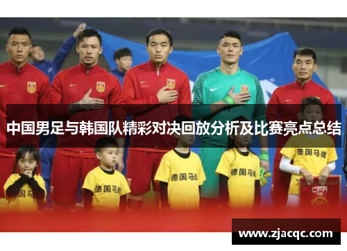 中国男足与韩国队精彩对决回放分析及比赛亮点总结