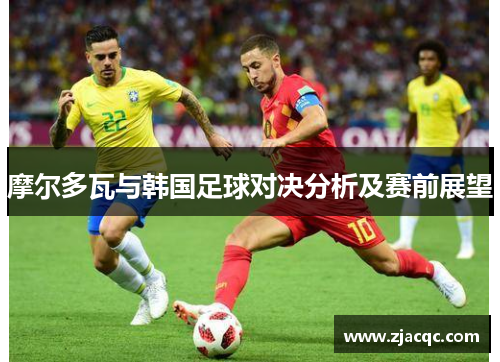 摩尔多瓦与韩国足球对决分析及赛前展望