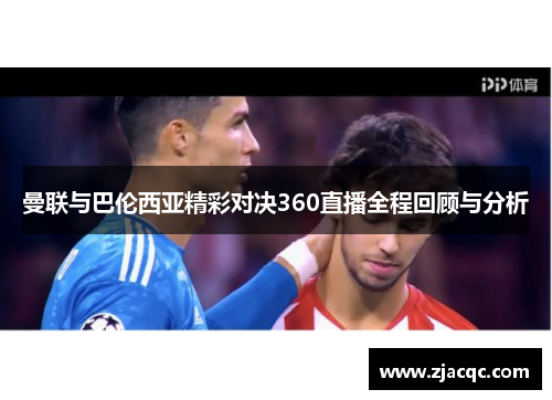 曼联与巴伦西亚精彩对决360直播全程回顾与分析