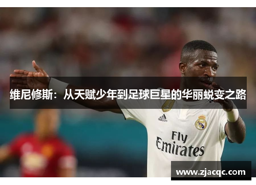 维尼修斯：从天赋少年到足球巨星的华丽蜕变之路