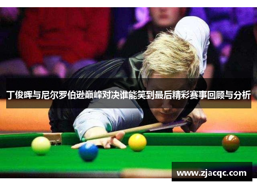 丁俊晖与尼尔罗伯逊巅峰对决谁能笑到最后精彩赛事回顾与分析