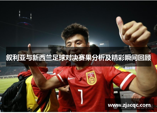 叙利亚与新西兰足球对决赛果分析及精彩瞬间回顾