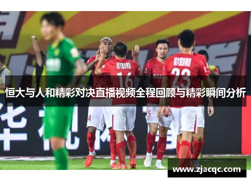 恒大与人和精彩对决直播视频全程回顾与精彩瞬间分析