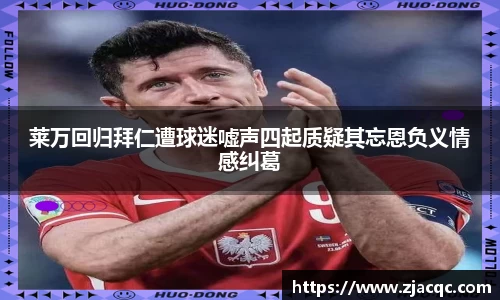 美嘉体育莱万回归拜仁遭球迷嘘声四起质疑其忘恩负义情感纠葛