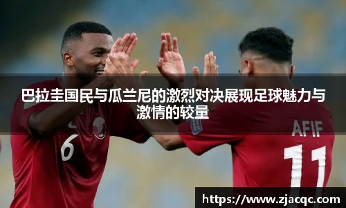 美嘉体育巴拉圭国民与瓜兰尼的激烈对决展现足球魅力与激情的较量