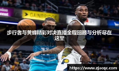 美嘉体育步行者与黄蜂精彩对决直播全程回顾与分析尽在这里