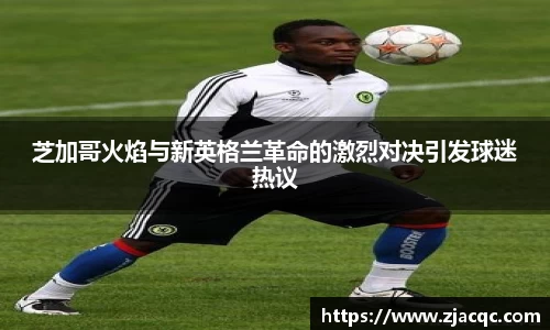 美嘉体育芝加哥火焰与新英格兰革命的激烈对决引发球迷热议